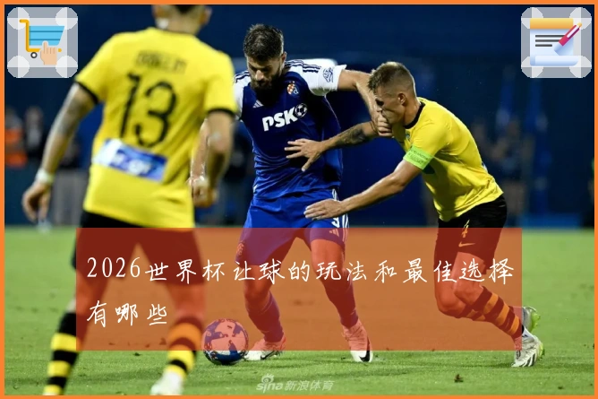 2026世界杯让球的玩法和最佳选择有哪些