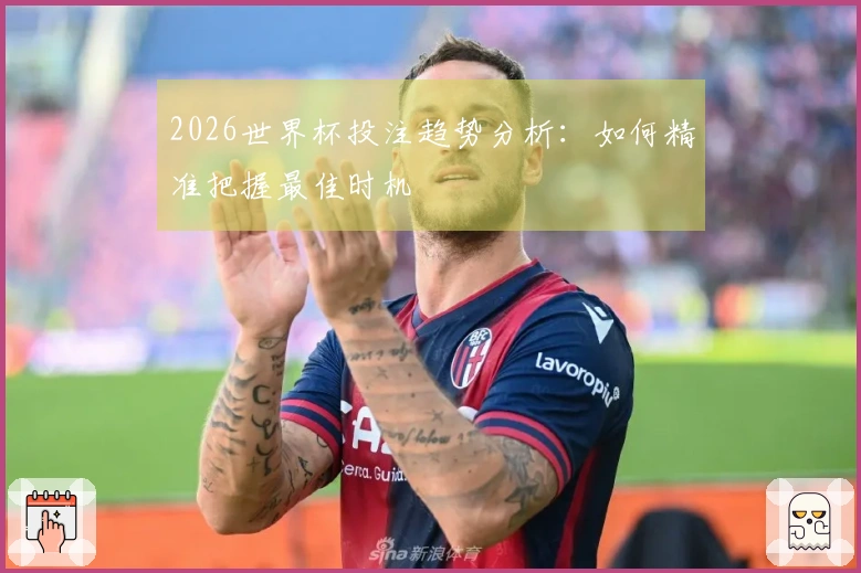 2026世界杯投注趋势分析：如何精准把握最佳时机
