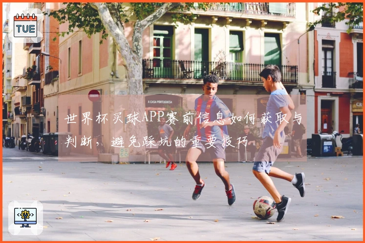 世界杯买球APP赛前信息如何获取与判断，避免踩坑的重要技巧
