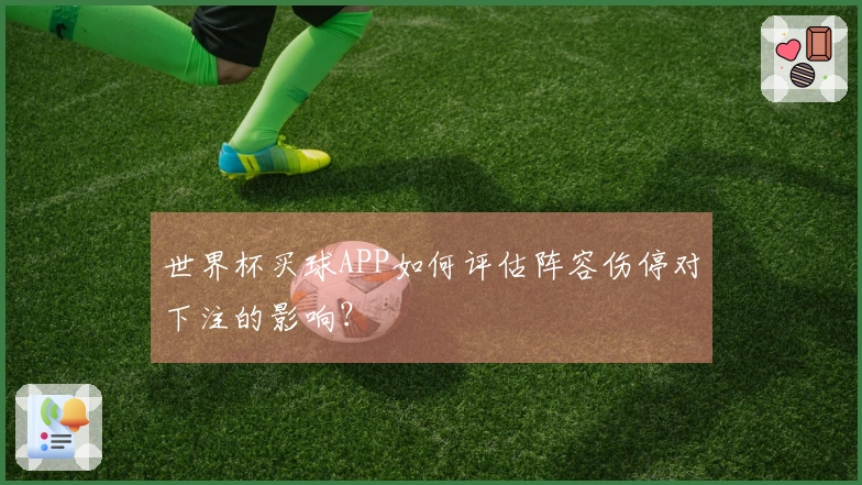 世界杯买球APP如何评估阵容伤停对下注的影响？