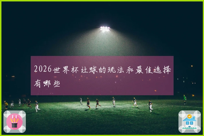 2026世界杯让球的玩法和最佳选择有哪些