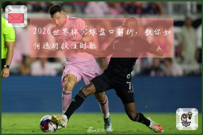 2026世界杯买球盘口解析，教你如何选对投注时机