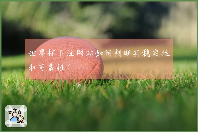 世界杯下注网站如何判断其稳定性和可靠性？