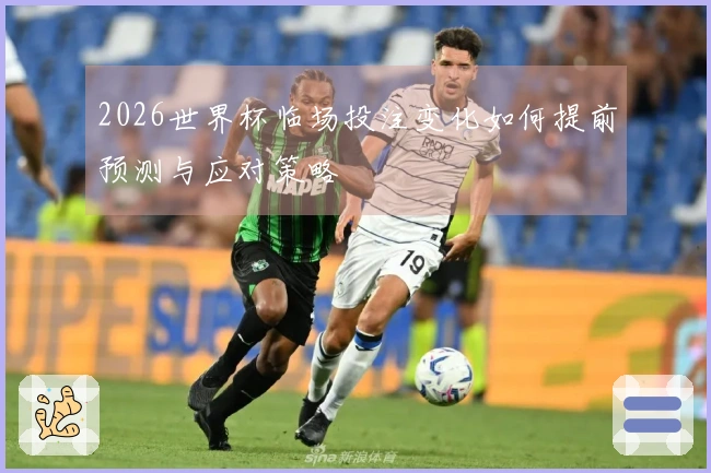 2026世界杯临场投注变化如何提前预测与应对策略