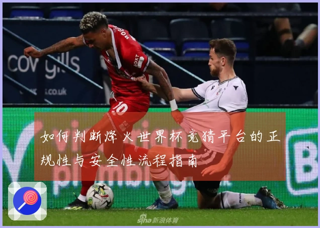 如何判断烽火世界杯竞猜平台的正规性与安全性流程指南