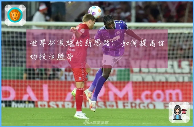 世界杯滚球的新思路：如何提高你的投注胜率