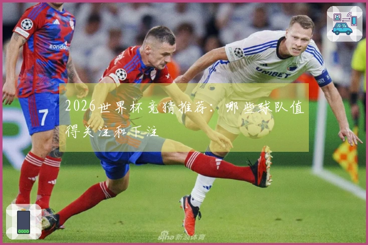 2026世界杯竞猜推荐：哪些球队值得关注和下注