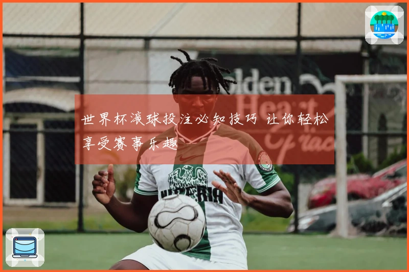 世界杯滚球投注必知技巧 让你轻松享受赛事乐趣