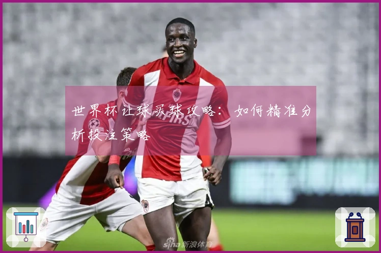 世界杯让球买球攻略：如何精准分析投注策略