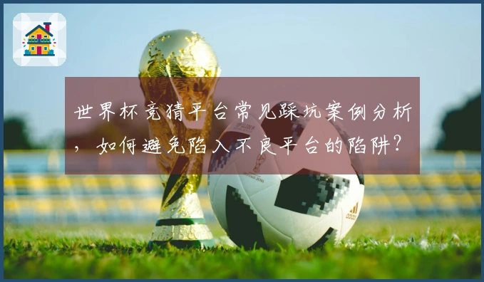 世界杯竞猜平台常见踩坑案例分析，如何避免陷入不良平台的陷阱？