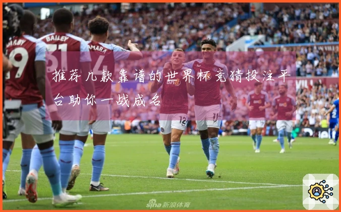 推荐几款靠谱的世界杯竞猜投注平台助你一战成名
