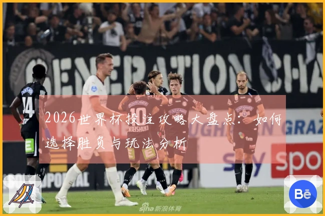 2026世界杯投注攻略大盘点：如何选择胜负与玩法分析