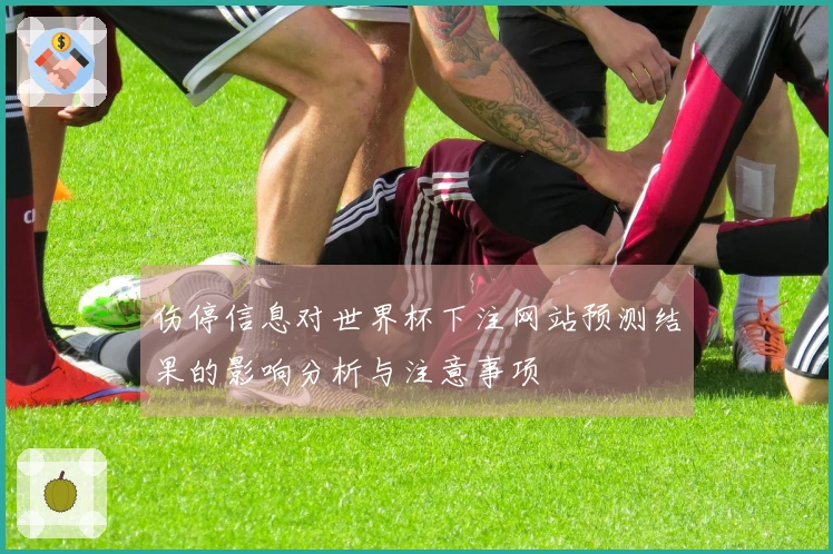 伤停信息对世界杯下注网站预测结果的影响分析与注意事项