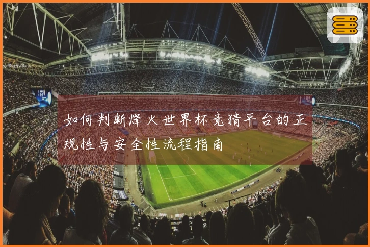 如何判断烽火世界杯竞猜平台的正规性与安全性流程指南