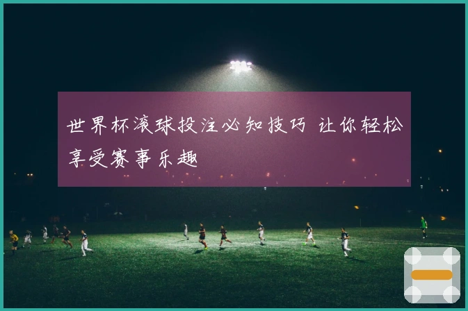 世界杯滚球投注必知技巧 让你轻松享受赛事乐趣
