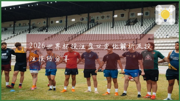 2026世界杯投注盘口变化解析及投注技巧分享
