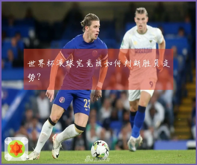 世界杯滚球究竟该如何判断胜负走势？