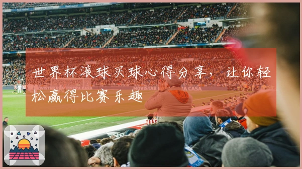 世界杯滚球买球心得分享,让你轻松赢得比赛乐趣