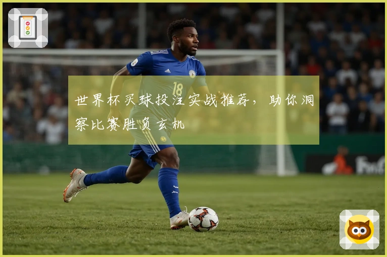 世界杯买球投注实战推荐，助你洞察比赛胜负玄机