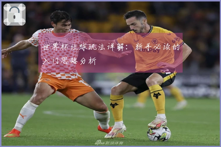 世界杯让球玩法详解：新手必读的入门思路分析