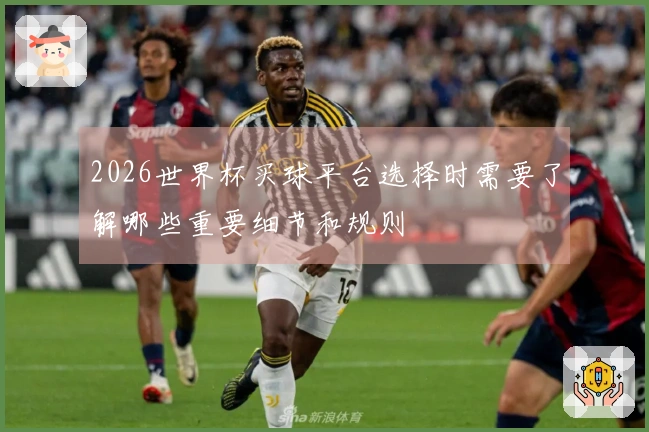 2026世界杯买球平台选择时需要了解哪些重要细节和规则