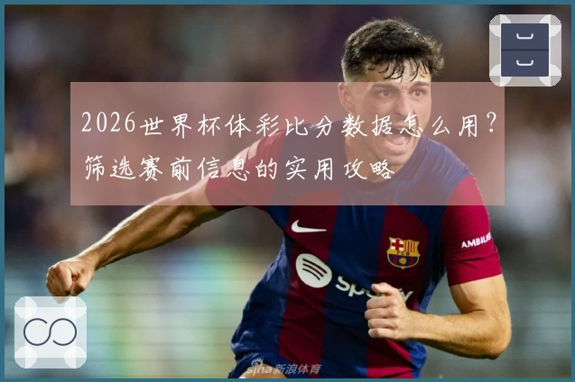 2026世界杯体彩比分数据怎么用？筛选赛前信息的实用攻略