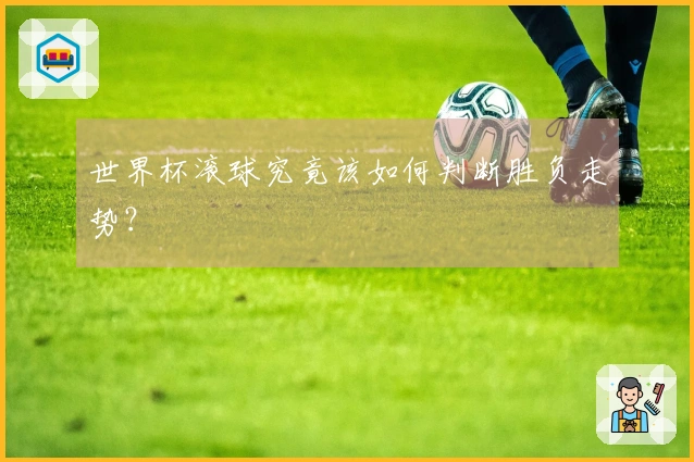 世界杯滚球究竟该如何判断胜负走势？