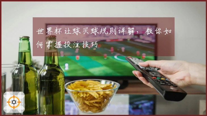 世界杯让球买球规则详解，教你如何掌握投注技巧