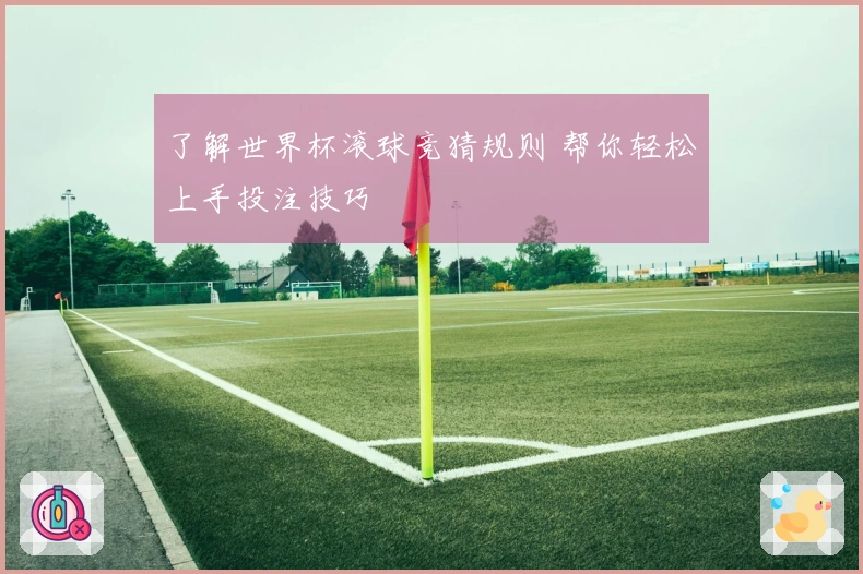 了解世界杯滚球竞猜规则 帮你轻松上手投注技巧