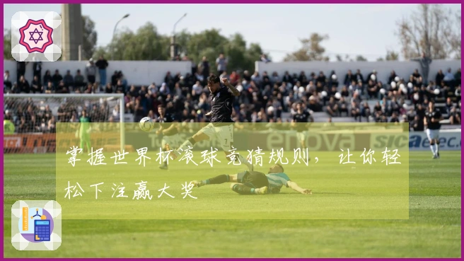 掌握世界杯滚球竞猜规则，让你轻松下注赢大奖