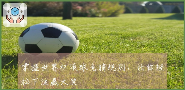 掌握世界杯滚球竞猜规则，让你轻松下注赢大奖