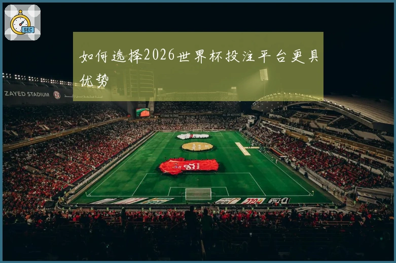 如何选择2026世界杯投注平台更具优势