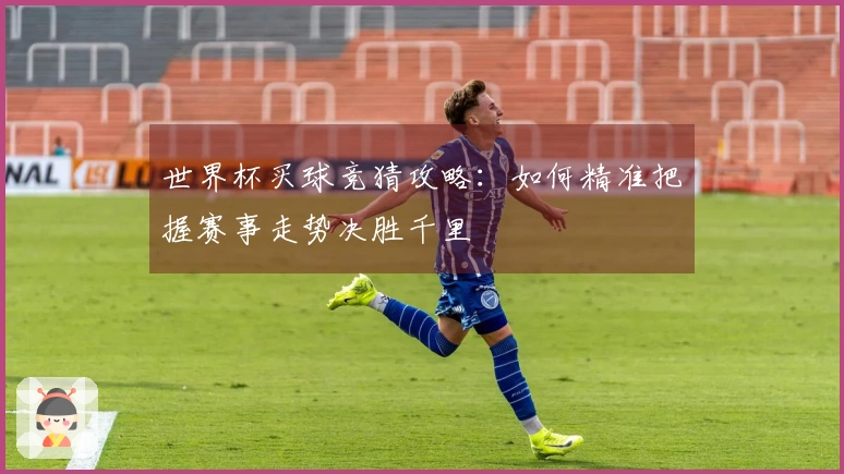 世界杯买球竞猜攻略:如何精准把握赛事走势决胜千里
