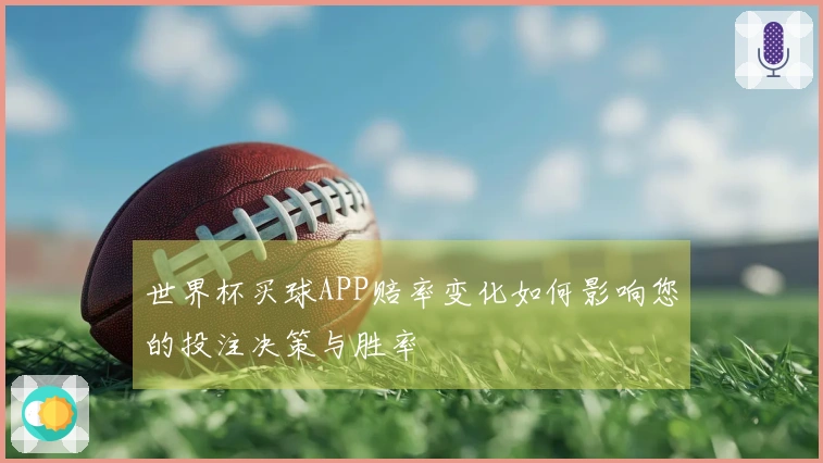 世界杯买球APP赔率变化如何影响您的投注决策与胜率
