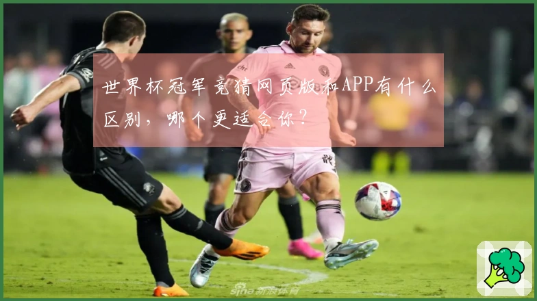 世界杯冠军竞猜网页版和APP有什么区别，哪个更适合你？