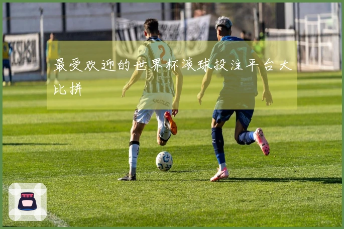 最受欢迎的世界杯滚球投注平台大比拼