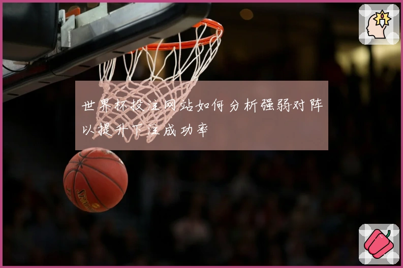 世界杯投注网站如何分析强弱对阵以提升下注成功率