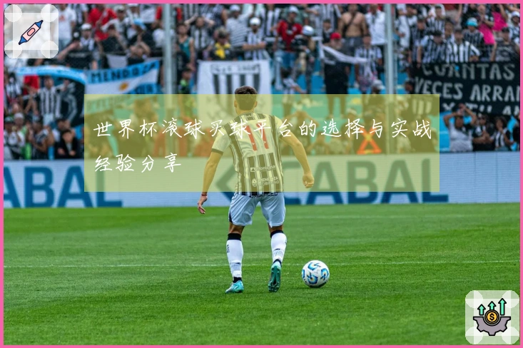 世界杯滚球买球平台的选择与实战经验分享