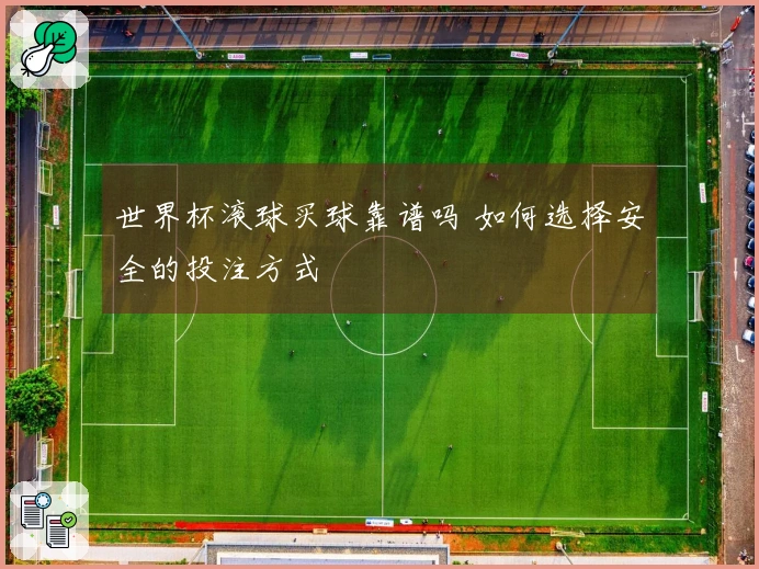 世界杯滚球买球靠谱吗 如何选择安全的投注方式