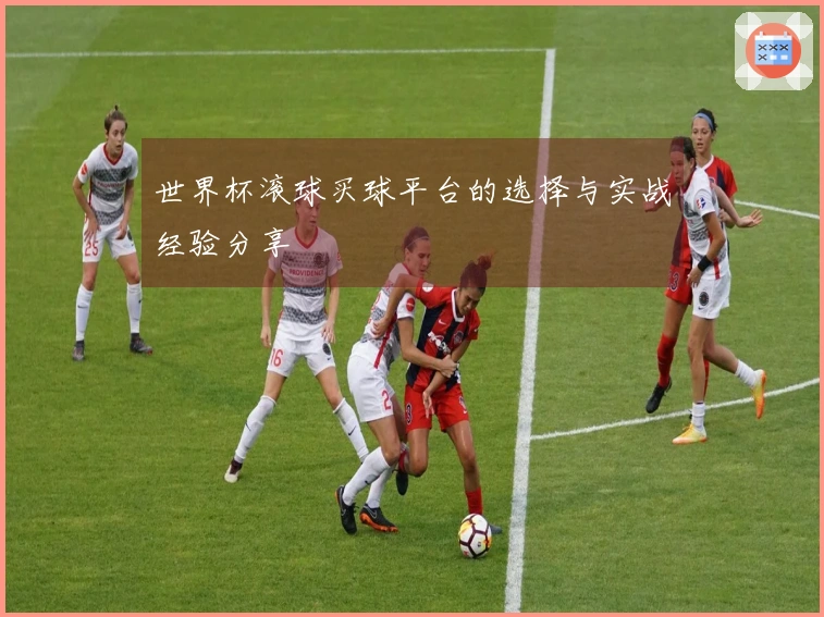 世界杯滚球买球平台的选择与实战经验分享
