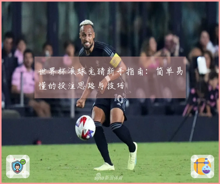 世界杯滚球竞猜新手指南：简单易懂的投注思路与技巧