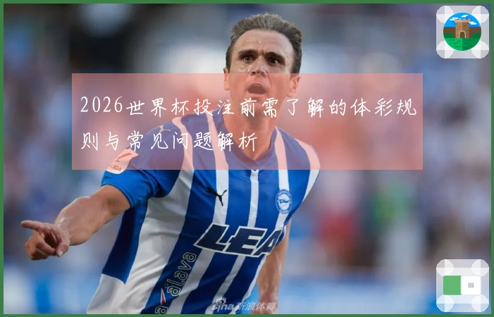2026世界杯投注前需了解的体彩规则与常见问题解析